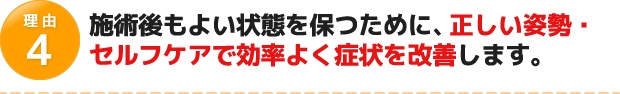 施術後もよい状態を保つために、正しい姿勢・セルフケアで効率よく症状を改善します。