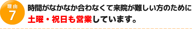 時間がなかなか合わなくて来院が難しい方のために土曜・祝日も営業しています。